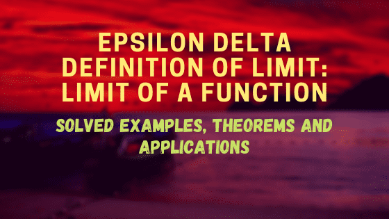 EPSILON DELTA DEFINITION OF A LIMIT: LIMIT OF A FUNCTION